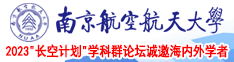 女生被插的成人黄色在线视频南京航空航天大学2023“长空计划”学科群论坛诚邀海内外学者